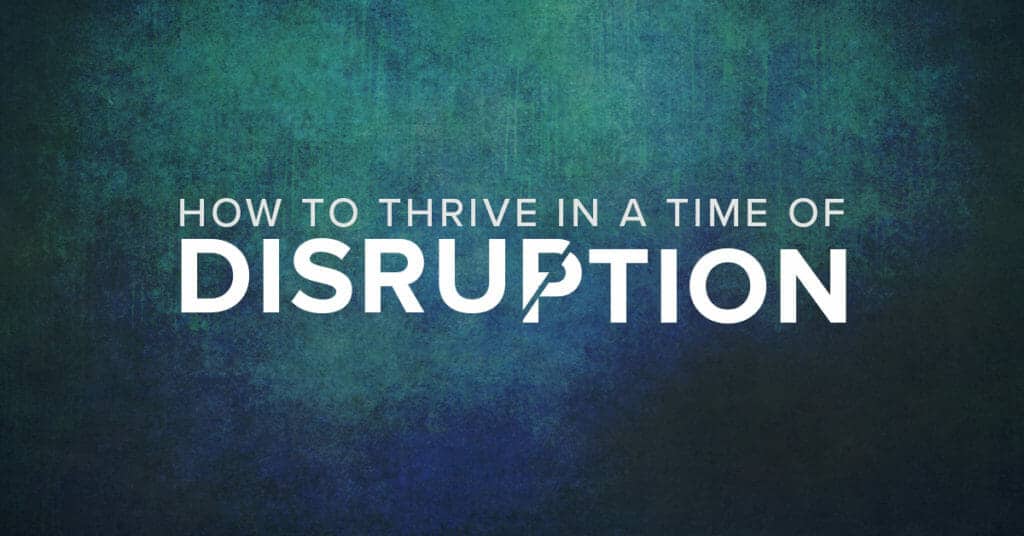 How to Thrive In A Time of Disruption