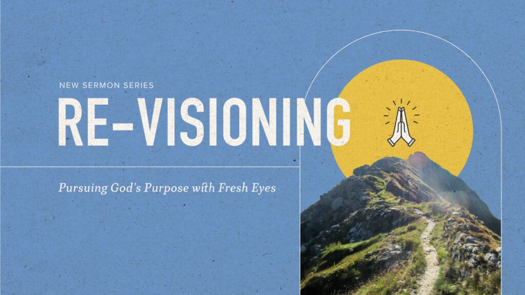 RE-VISIONING: Pursuing God’s Purpose with Fresh Eyes